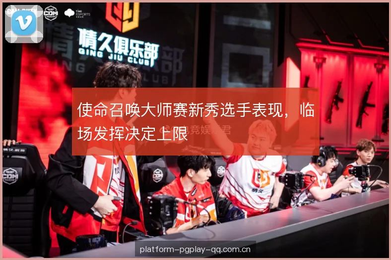 使命召唤大师赛新秀选手表现，临场发挥决定上限