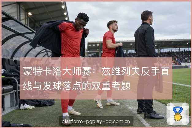 蒙特卡洛大师赛：兹维列夫反手直线与发球落点的双重考题