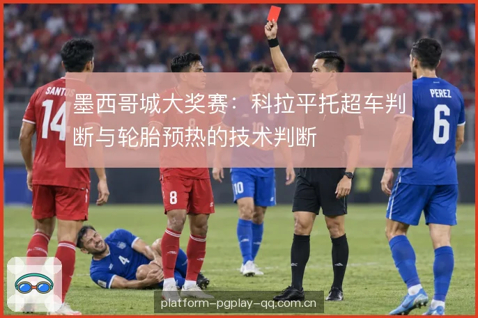 墨西哥城大奖赛：科拉平托超车判断与轮胎预热的技术判断